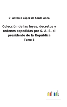 Colección de las leyes, decretos y ordenes espedidas por S. A. S. el presidente de la República: Tomo 8