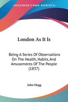 Paperback London As It Is: Being A Series Of Observations On The Health, Habits, And Amusements Of The People (1837) Book