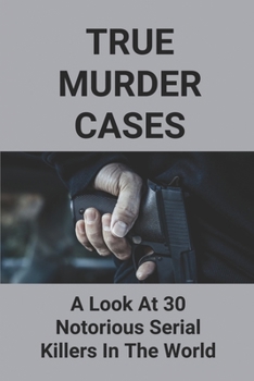 Paperback True Murder Cases: A Look At 30 Notorious Serial Killers In The World: True Crime Short Stories Book