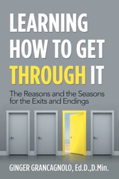 Hardcover Learning How to Get Through It: The Reasons and the Seasons for the Exits and Endings Book