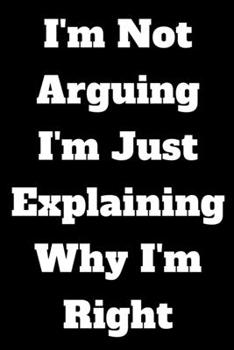 Paperback I'm Not Arguing I'm Just Explaining Why I'm Right: Lined Notebook / Journal Gift, 120 White Pages, 6x9, Soft Cover, Matte Finish Book