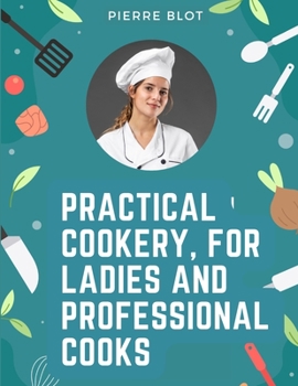 Paperback Practical Cookery, for Ladies and Professional Cooks: The Whole Science and Art of Preparing Human Food Book