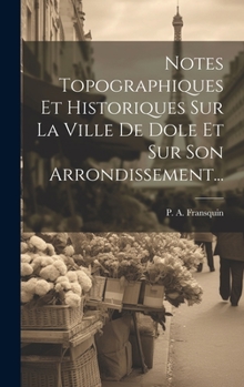 Hardcover Notes Topographiques Et Historiques Sur La Ville De Dole Et Sur Son Arrondissement... [French] Book