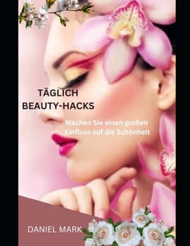 Paperback Tägliche Beauty-Hacks: Machen Sie einen großen Einfluss auf die Schönheit [German] Book