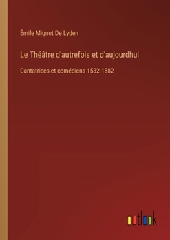 Paperback Le Théâtre d'autrefois et d'aujourdhui: Cantatrices et comédiens 1532-1882 [French] Book