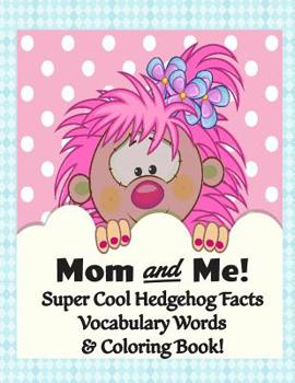 Mom and Me! Super Cool Hedgehog Facts, Vocabulary Words, & Coloring Book: Color, Read, and Learn for Children of all Ages!