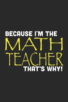 Because I'm The Math Teacher That's Why!: Because I'm The Math Teacher That's Why Funny Gift Journal/Notebook Blank Lined Ruled 6x9 100 Pages