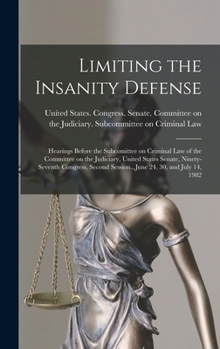 Hardcover Limiting the Insanity Defense: Hearings Before the Subcomittee on Criminal Law of the Committee on the Judiciary, United States Senate, Ninety-sevent Book