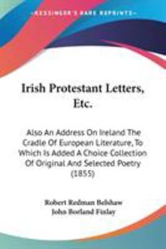 Paperback Irish Protestant Letters, Etc.: Also An Address On Ireland The Cradle Of European Literature, To Which Is Added A Choice Collection Of Original And Se Book