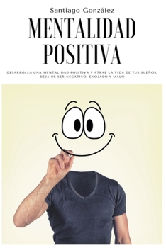 Paperback Mentalidad positiva: Desarrolla una mentalidad positiva y atrae la vida de tus sueños, deja de ser negativo, enojado y malo [Spanish] Book