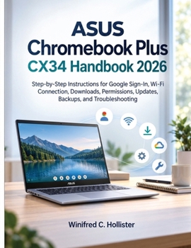 ASUS Chromebook Plus CX34 Handbook 2026: Step-by-Step Instructions for Google Sign-In, Wi-Fi Connection, Downloads, Permissions, Updates, Backups, and Troubleshooting