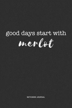 Good Days Start With Merlot: A 6x9 Inch Journal Diary Notebook With A Bold Text Font Slogan On A Matte Cover and 120 Blank Lined Pages