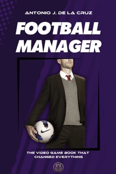 FOOTBALL MANAGER: The video game book that changed everything (Spanish Edition)