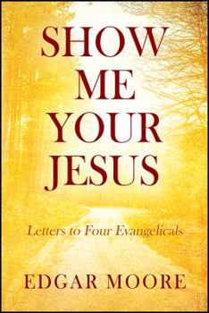 Paperback Show Me Your Jesus: Letters to Four Evangelicals Book