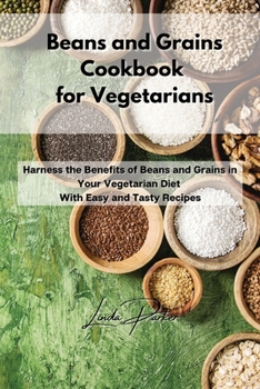 Paperback Beans and Grains Cookbook for Vegetarians: Harness the Benefits of Beans and Grains in Your Vegetarian Diet With Easy and Tasty Recipes Book