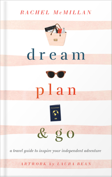 Dream, Plan, and Go: A Travel Guide to Inspire Your Independent Adventure