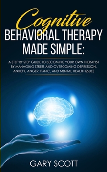 Paperback Cognitive Behavioral Therapy Made Simple: A Step by Step Guide to Becoming Your OWN Therapist by Managing Stress and Overcoming Depression, Anxiety, A Book