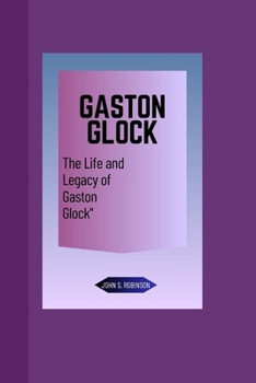 GASTON GLOCK:: The life and legacy of Gaston Glock