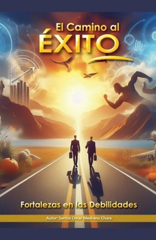 El Camino al Éxito. Fortalezas en las Debilidades (Spanish Edition)