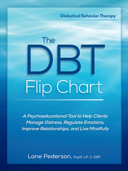 The Dbt Flip Chart: A Psychoeducational Tool to Help Clients Manage Distress, Regulate Emotions, Improve Relationships, and Live Mindfully