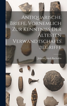 Hardcover Antiquarische Briefe, vornemlich zur Kenntniss der ältesten Verwandtschaftsbegriffe [German] Book