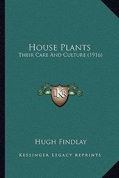 House Plants, Their Care and Culture