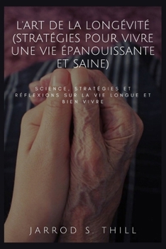L'art de la longévité (Stratégies pour vivre une vie épanouissante et saine): Science, stratégies et réflexions sur la vie longue et bien vivre (Thill's books) (French Edition)