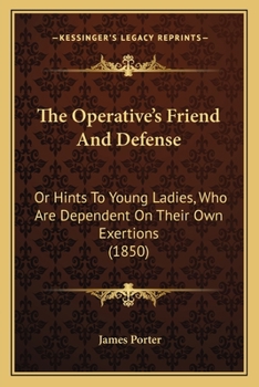 Paperback The Operative's Friend And Defense: Or Hints To Young Ladies, Who Are Dependent On Their Own Exertions (1850) Book