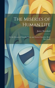 Hardcover The Miseries of Human Life; Or the Groans of Timothy Testy, and Samuel Sensitive [By J. Beresford] Book