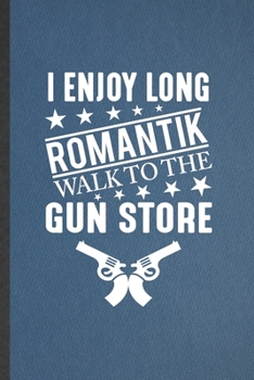 I Enjoy Long Romantik Walk to the Gun Store: Lined Notebook For Love Relationship. Ruled Journal For Dating Fun Sarcasm. Unique Student Teacher Blank Composition Great For School Writing