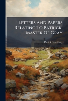 Letters And Papers Relating To Patrick, Master Of Gray