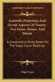 Scientific Properties And Occult Aspects Of Twenty Two Gems, Stones, And Metals: A Comparative Study Based Upon The Edgar Cayce Psychic Readings