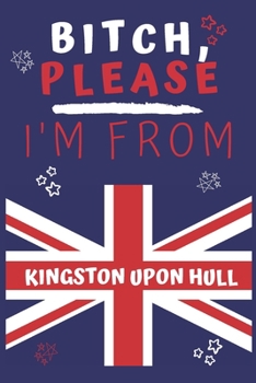 Paperback Bitch Please I'm From Kingston Upon Hull: Perfect Gag Gift For Someone From Kingston Upon Hull! - Blank Lined Notebook Journal - 120 Pages 6 x 9 Forma Book