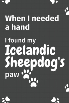 Paperback When I needed a hand, I found my Icelandic Sheepdog's paw: For Icelandic Sheepdog Puppy Fans Book