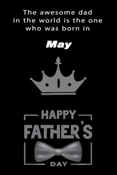 The awesome dad in the world is the one who was born in May. journal and Notebook happy father's day Gift for your dad.: Blank Lined Notebook Journal, 6x9, 120 Pages.