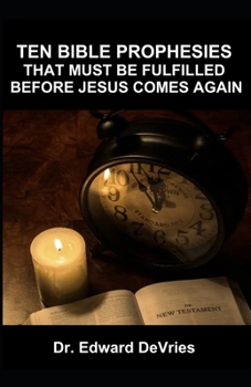 Paperback Ten Bible Prophesies That Must Be Fulfilled Before Jesus Comes Again: What does the scripture say must happen before the rapture, second coming, retur Book