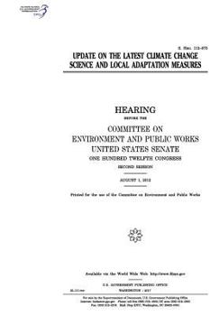 Update on the latest climate change science and local adaptation measures : hearing before the Committee on Environment and Public Works, United ... Congress, second session, August 1, 2012.