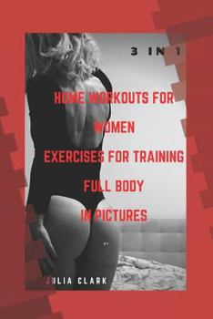 Paperback HOME WORKOUTS FOR WOMEN EXERCISES FOR TRAINING FULL BODY IN PICTURES (1,2,3 Parts) 3 in 1 Book