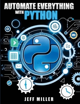 Paperback Automate Everything With Python: Mastering Python for Real-World Automation: Transform Workflows, Simplify Tasks, and Boost Productivity Book