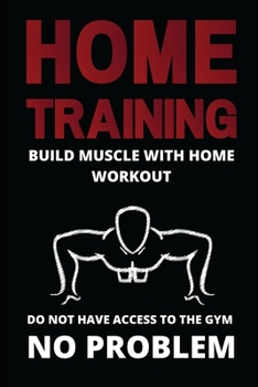 Paperback Home Training: build muscle with home workout: do not have access to the gym no problem Book