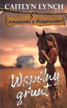 Wspólny grunt: Dwa serca, jeden rytm - i kon, który prowadzi (Amazonki Z Ridgewater) (Polish Edition)