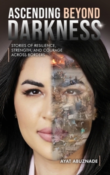Hardcover Ascending Beyond Darkness: Stories of Resilience, Strength, and Courage Across Borders Book