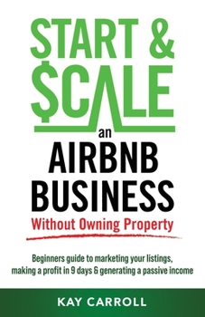 Paperback How to Start & Scale an Airbnb Business Without Owning Property: Beginners guide to marketing your listings, making a profit in 9 days & generating a Book