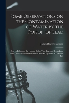 Paperback Some Observations on the Contamination of Water by the Poison of Lead: and Its Effects on the Human Body: Together With Remarks on Some Other Modes in Book