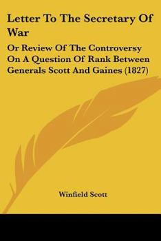 Letter to the secretary of war; or, Review of the controversy on a question of rank between Generals Scott and Gaines