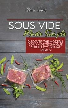 Sous Vide Made Simple: Discover The Modern Sous Vide Technique And Enjoy Special Meals