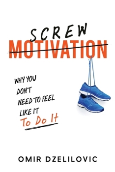 Paperback Screw Motivation: Why You Don't Need to Feel Like It to Do It Book