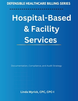 Defensible Healthcare Billing: Hospital-Based & Facility Services: Documentation, Compliance, and Audit Strategy for Hospital-Based & Facility Services