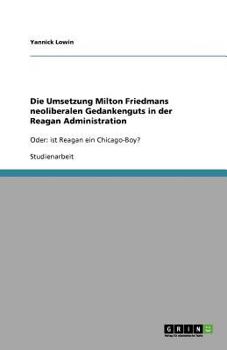 Paperback Die Umsetzung Milton Friedmans neoliberalen Gedankenguts in der Reagan Administration: Oder: ist Reagan ein Chicago-Boy? [German] Book