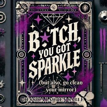 B?tch, You Got Sparkle (But Also, Clean Your Mirror): Tough-Love Poems to Hype You Up and Call You Out (The Aggressively Savage Poetry Club)